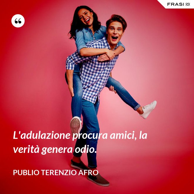 L'adulazione procura amici, la verità genera odio. - Publio Terenzio Afro