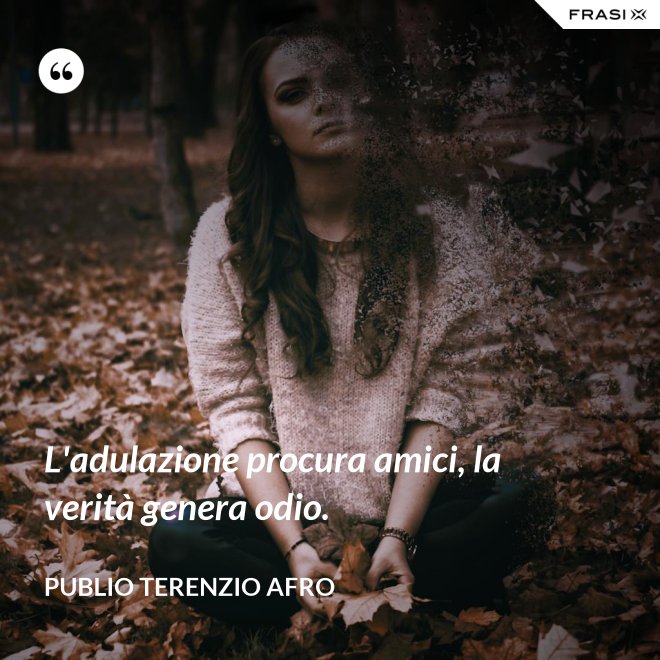 L'adulazione procura amici, la verità genera odio. - Publio Terenzio Afro