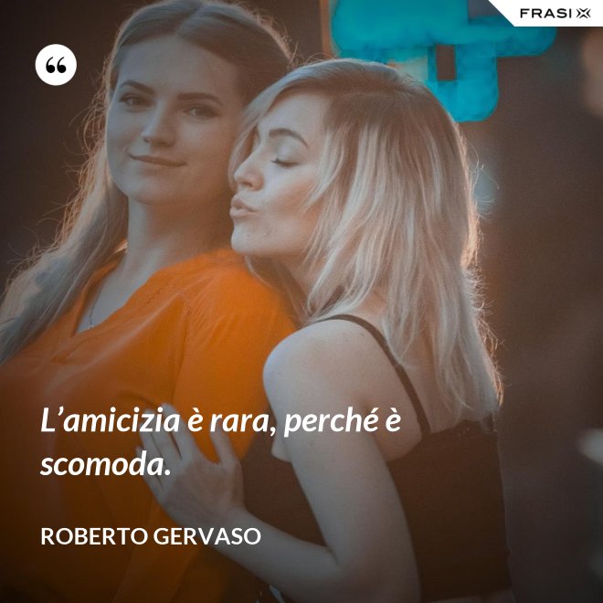 L’amicizia è rara, perché è scomoda. - Roberto Gervaso