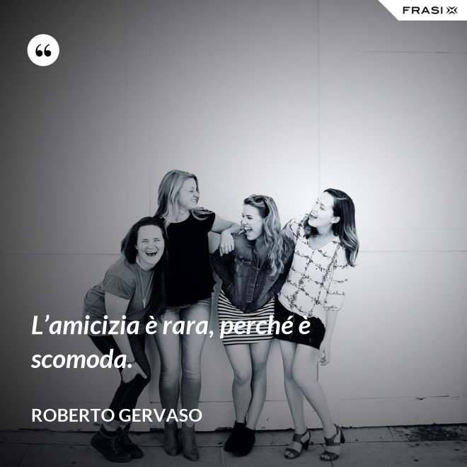 L’amicizia è rara, perché è scomoda. - Roberto Gervaso