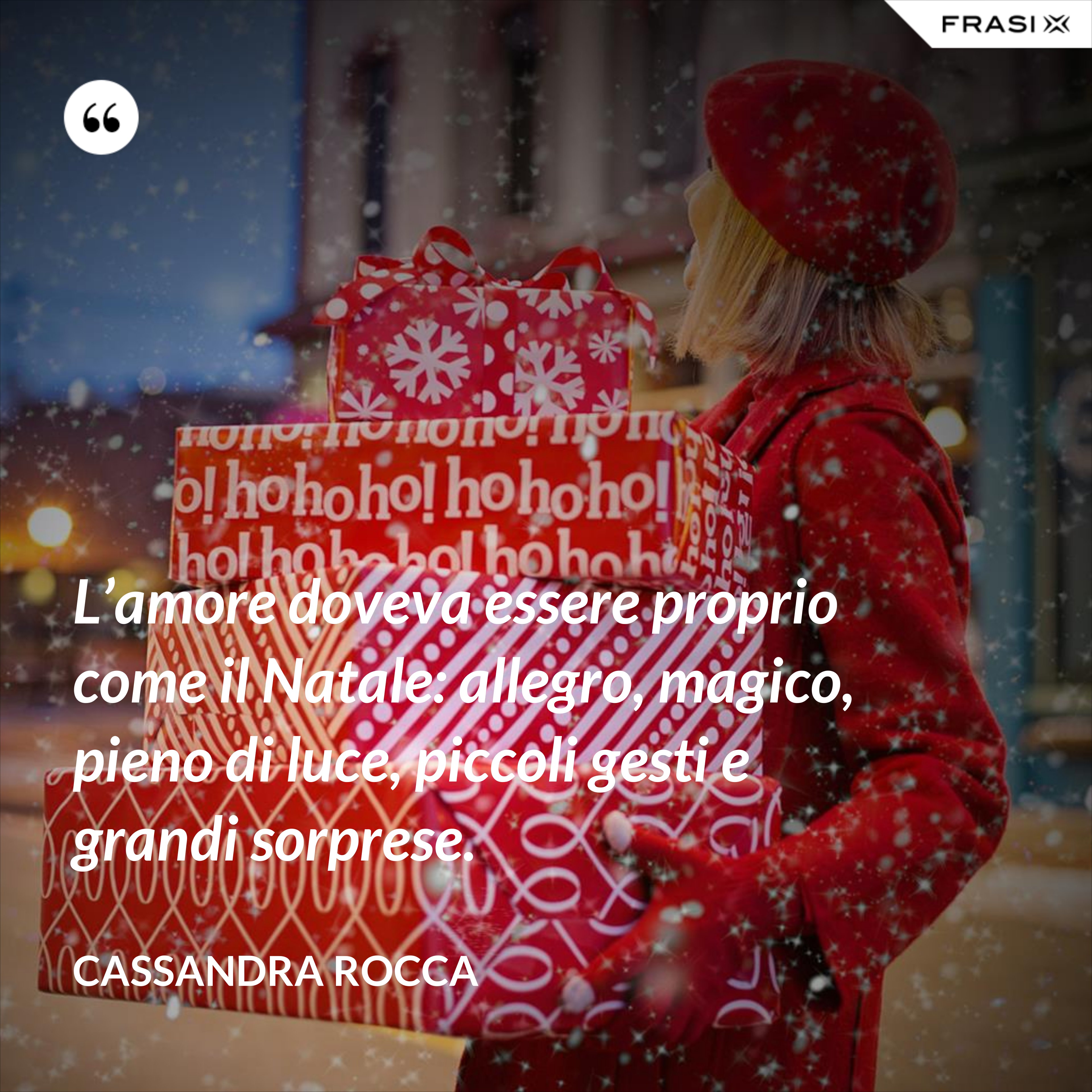 L’amore doveva essere proprio come il Natale: allegro, magico, pieno di luce, piccoli gesti e grandi sorprese. - Cassandra Rocca