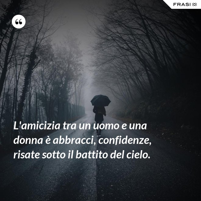 L'amicizia tra un uomo e una donna è abbracci, confidenze, risate sotto il battito del cielo. - Anonimo
