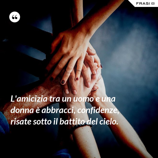 L'amicizia tra un uomo e una donna è abbracci, confidenze, risate sotto il battito del cielo. - Anonimo