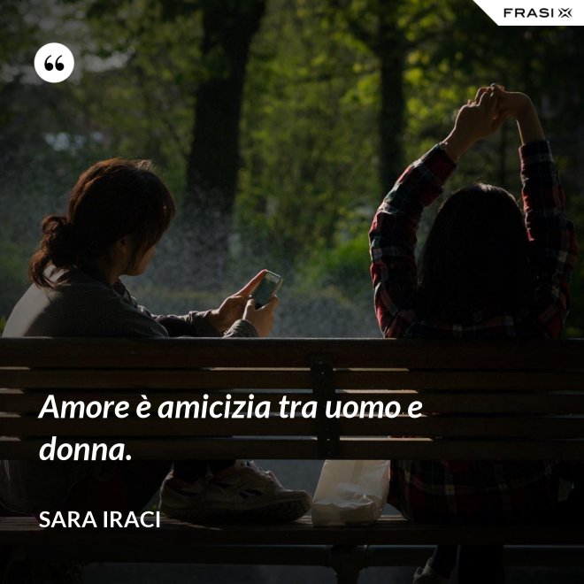 Amore è amicizia tra uomo e donna. - Sara Iraci