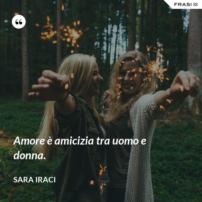 Amore è amicizia tra uomo e donna. - Sara Iraci