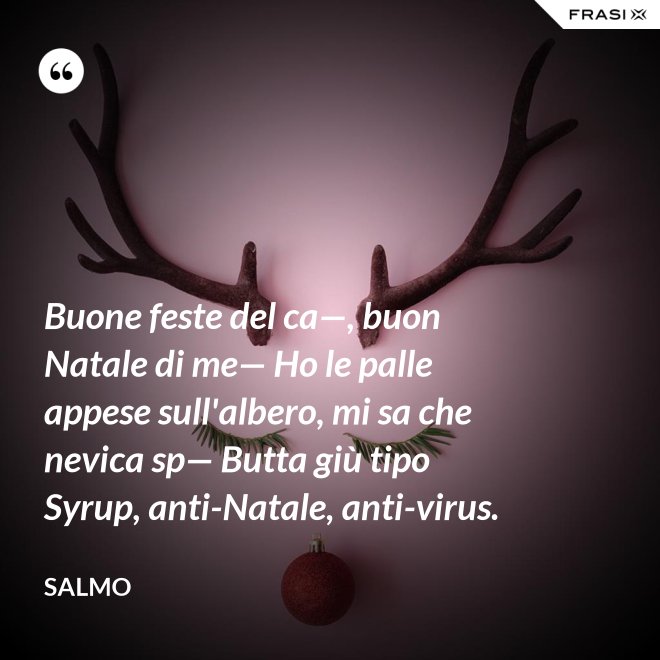 Buone feste del ca—, buon Natale di me— Ho le palle appese sull'albero, mi sa che nevica sp— Butta giù tipo Syrup, anti-Natale, anti-virus. - Salmo