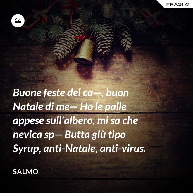 Buone feste del ca—, buon Natale di me— Ho le palle appese sull'albero, mi sa che nevica sp— Butta giù tipo Syrup, anti-Natale, anti-virus. - Salmo