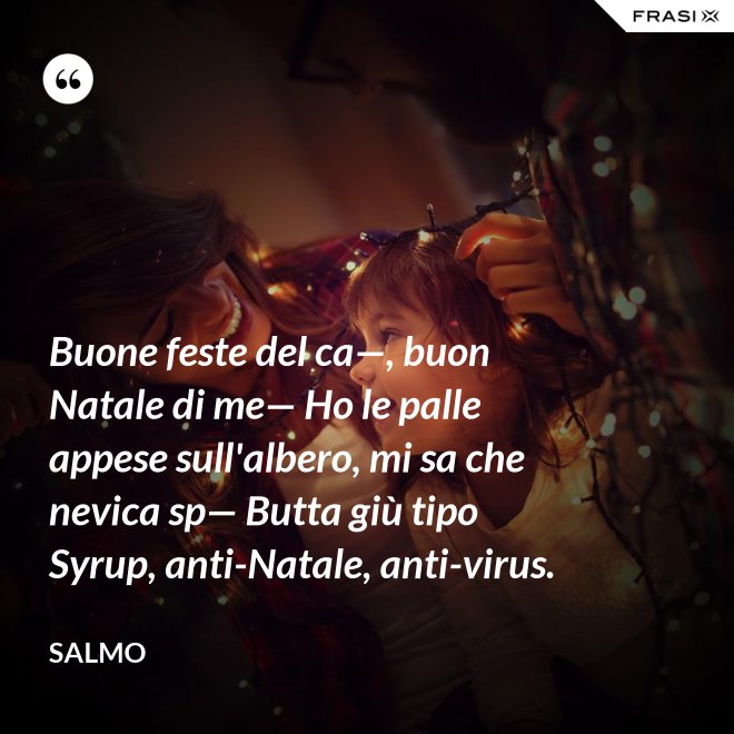 Buone feste del ca—, buon Natale di me— Ho le palle appese sull'albero, mi sa che nevica sp— Butta giù tipo Syrup, anti-Natale, anti-virus. - Salmo