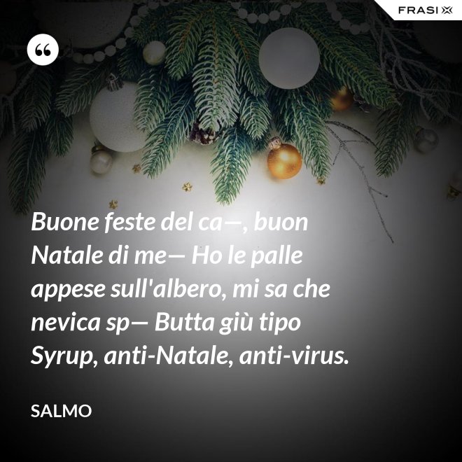 Buone feste del ca—, buon Natale di me— Ho le palle appese sull'albero, mi sa che nevica sp— Butta giù tipo Syrup, anti-Natale, anti-virus. - Salmo
