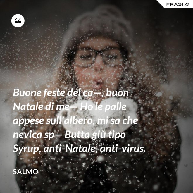 Buone feste del ca—, buon Natale di me— Ho le palle appese sull'albero, mi sa che nevica sp— Butta giù tipo Syrup, anti-Natale, anti-virus. - Salmo