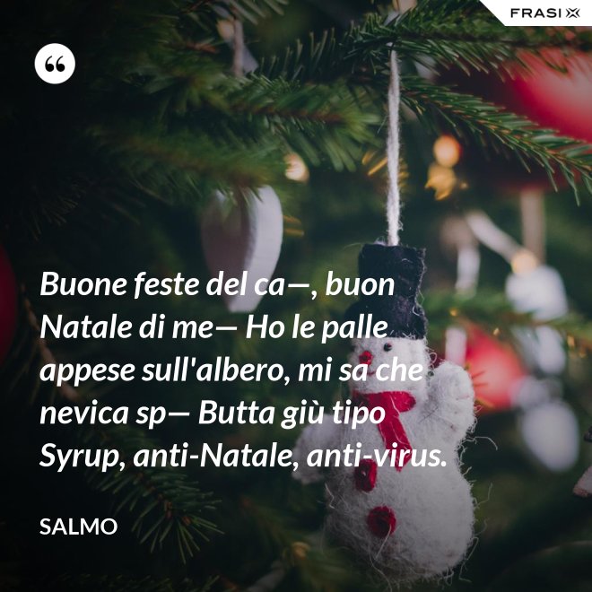 Buone feste del ca—, buon Natale di me— Ho le palle appese sull'albero, mi sa che nevica sp— Butta giù tipo Syrup, anti-Natale, anti-virus. - Salmo