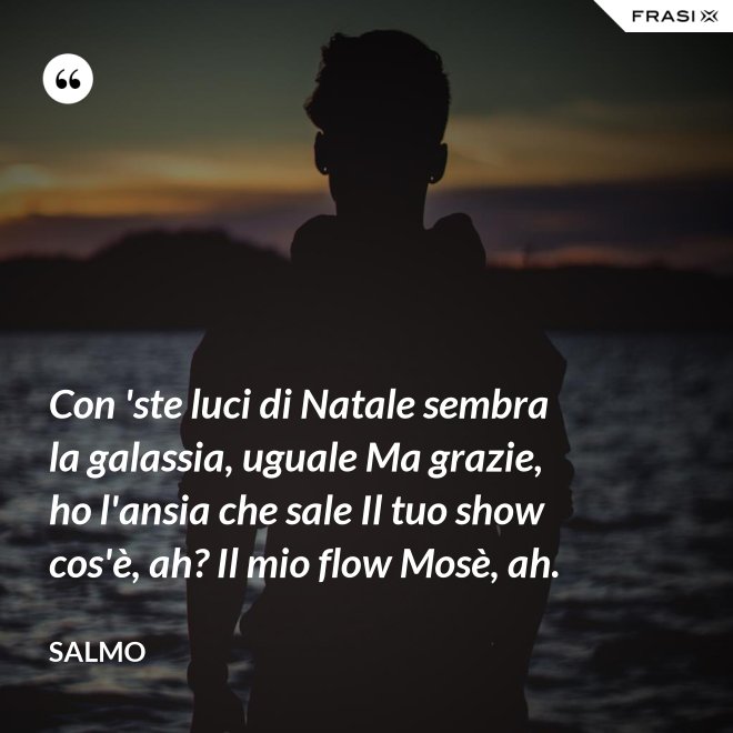 Con 'ste luci di Natale sembra la galassia, uguale Ma grazie, ho l'ansia che sale Il tuo show cos'è, ah? Il mio flow Mosè, ah. - Salmo