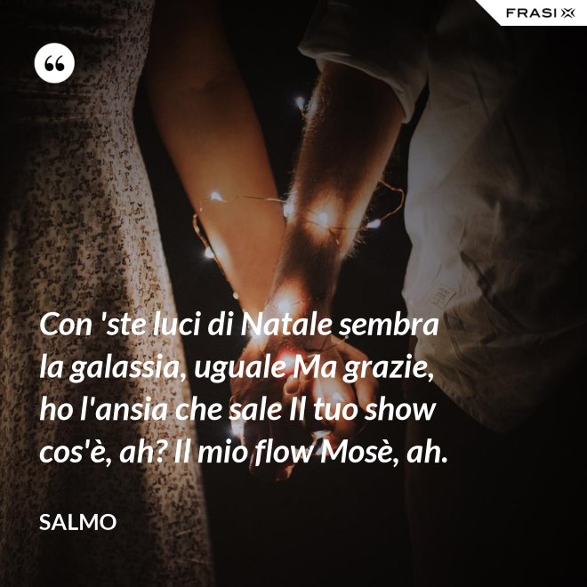 Con 'ste luci di Natale sembra la galassia, uguale Ma grazie, ho l'ansia che sale Il tuo show cos'è, ah? Il mio flow Mosè, ah. - Salmo