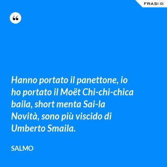 Hanno portato il panettone, io ho portato il Moët Chi-chi-chica baila, short menta Sai-la Novità, sono più viscido di Umberto Smaila. - Salmo