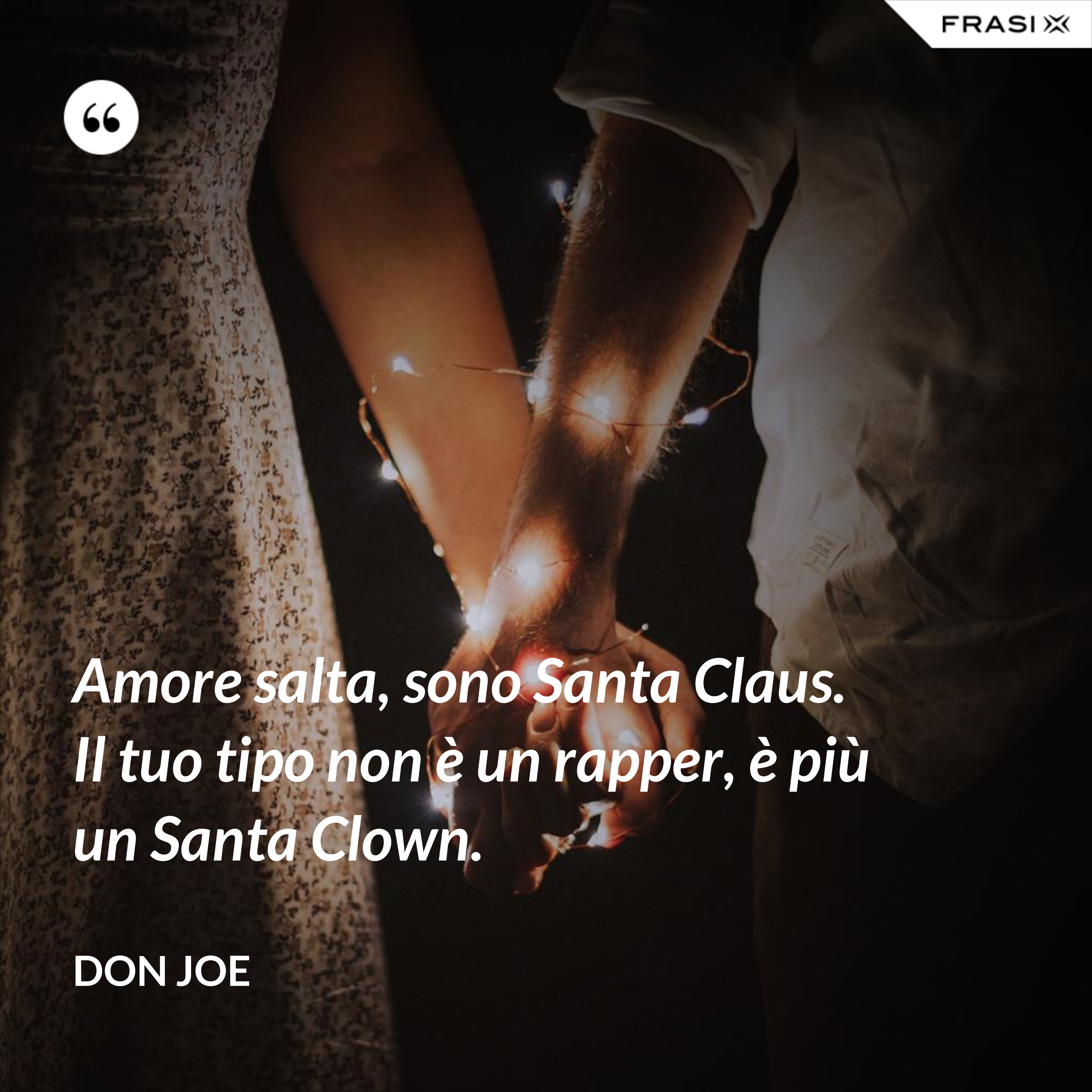 Amore salta, sono Santa Claus. Il tuo tipo non è un rapper, è più un Santa Clown. - Don Joe