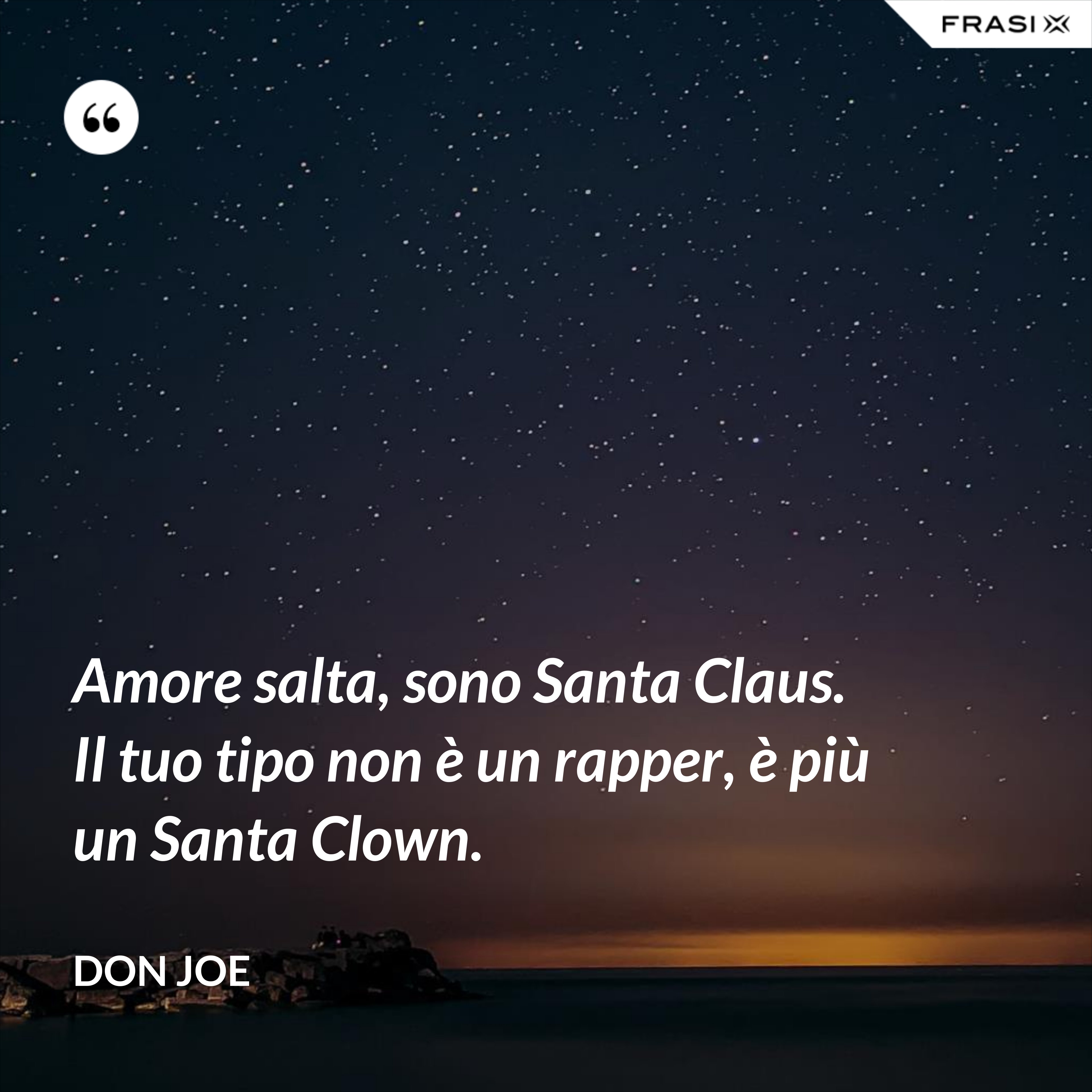 Amore salta, sono Santa Claus. Il tuo tipo non è un rapper, è più un Santa Clown. - Don Joe