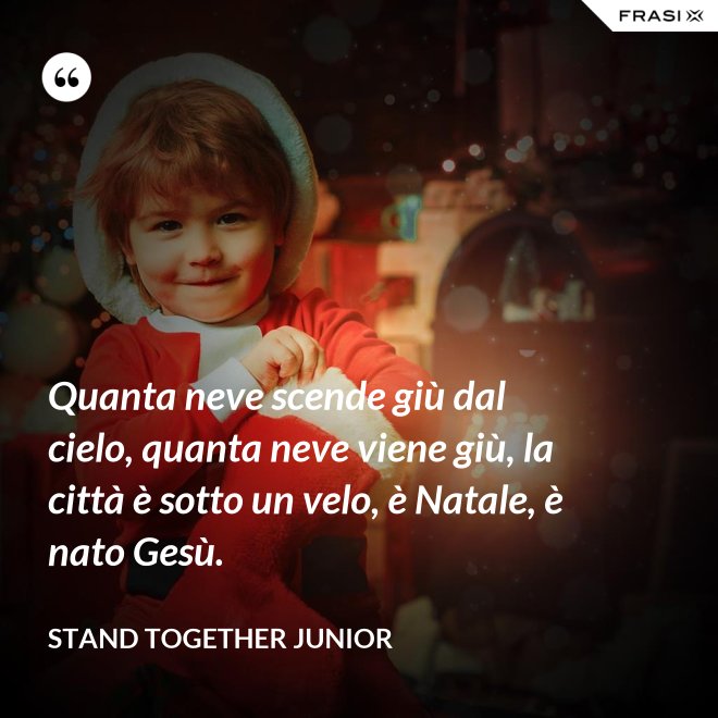 Quanta neve scende giù dal cielo, quanta neve viene giù, la città è sotto un velo, è Natale, è nato Gesù. - Stand Together Junior