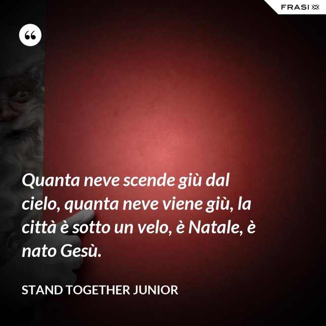 Quanta neve scende giù dal cielo, quanta neve viene giù, la città è sotto un velo, è Natale, è nato Gesù. - Stand Together Junior
