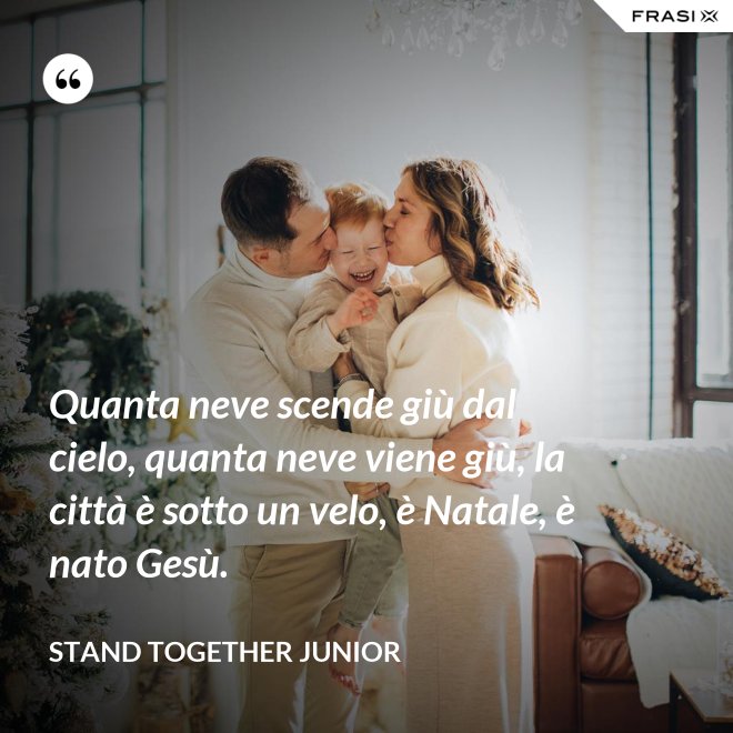 Quanta neve scende giù dal cielo, quanta neve viene giù, la città è sotto un velo, è Natale, è nato Gesù. - Stand Together Junior