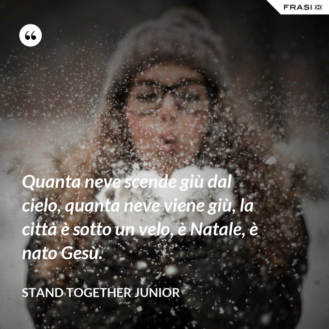 Quanta neve scende giù dal cielo, quanta neve viene giù, la città è sotto un velo, è Natale, è nato Gesù. - Stand Together Junior