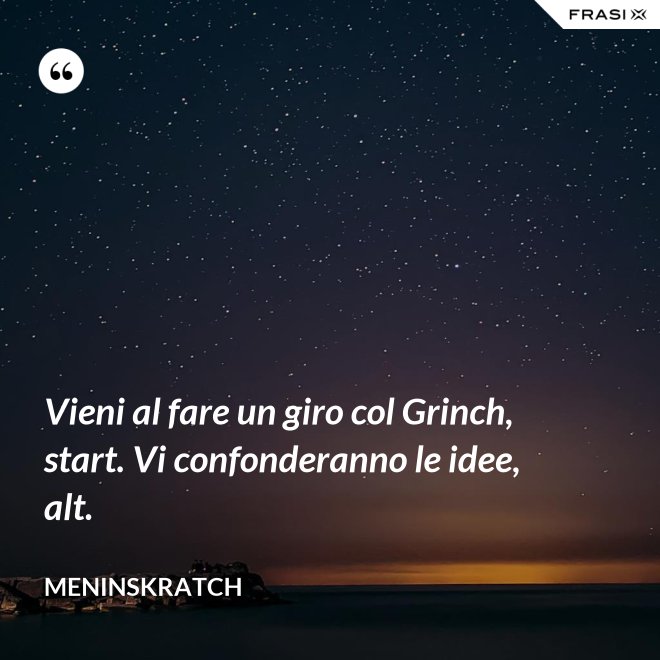 Vieni al fare un giro col Grinch, start. Vi confonderanno le idee, alt. - Meninskratch