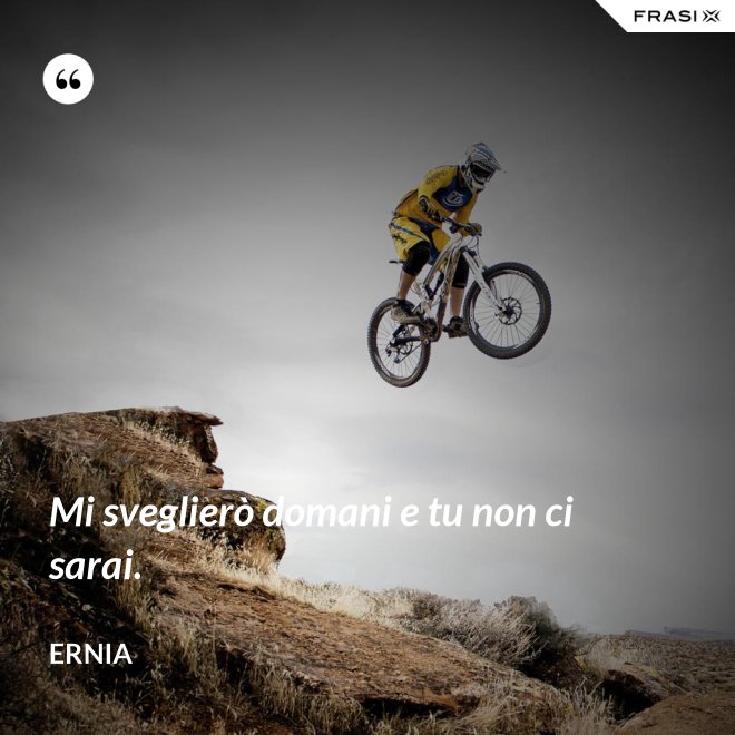 Mi sveglierò domani e tu non ci sarai. - Ernia