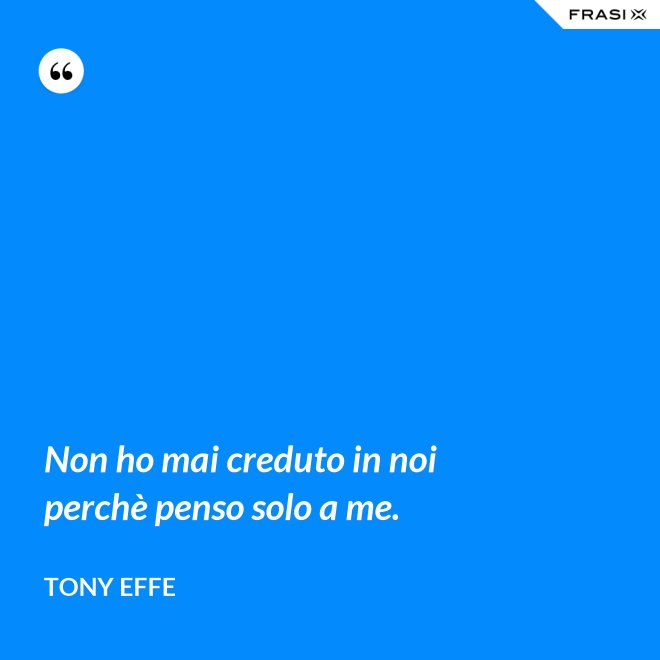 Non ho mai creduto in noi perchè penso solo a me. - Tony Effe
