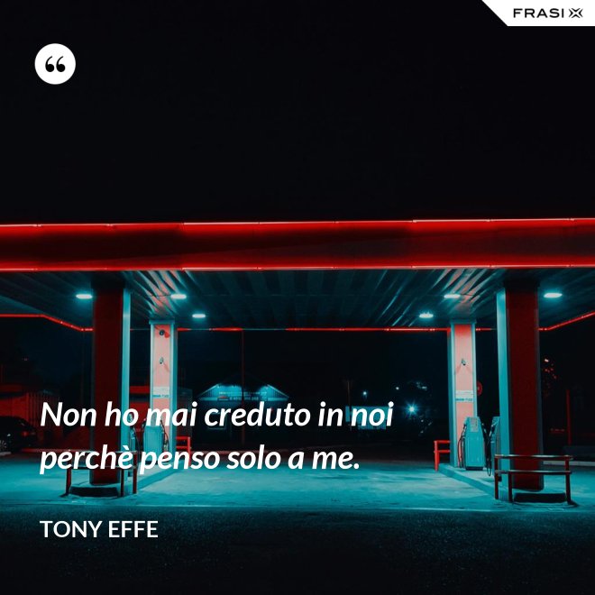 Non ho mai creduto in noi perchè penso solo a me. - Tony Effe