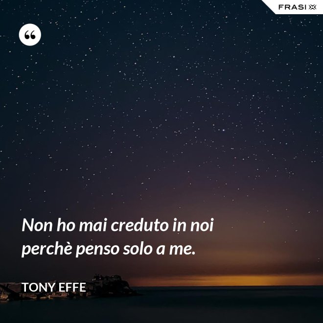 Non ho mai creduto in noi perchè penso solo a me. - Tony Effe