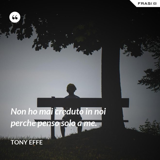 Non ho mai creduto in noi perchè penso solo a me. - Tony Effe