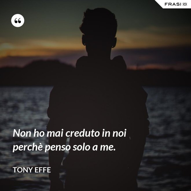 Non ho mai creduto in noi perchè penso solo a me. - Tony Effe