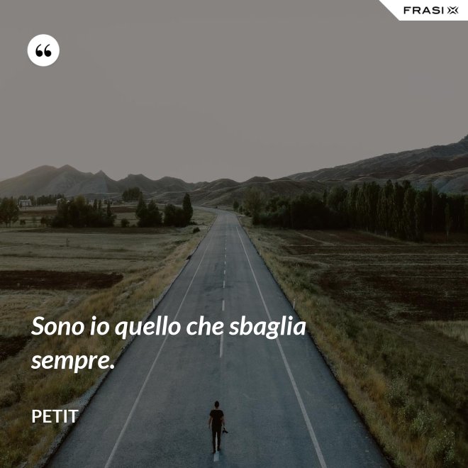 Sono io quello che sbaglia sempre. - Petit