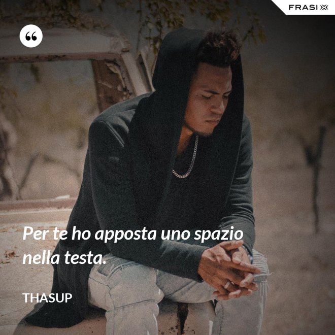Per te ho apposta uno spazio nella testa. - Thasup