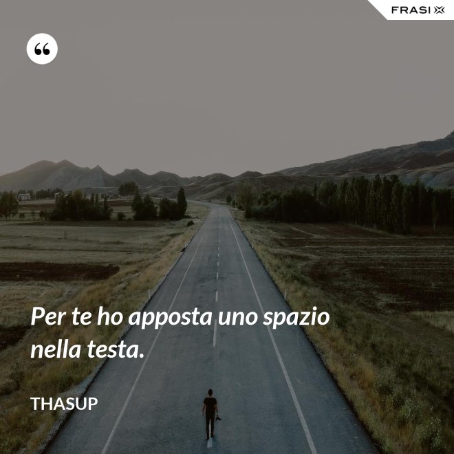 Per te ho apposta uno spazio nella testa. - Thasup