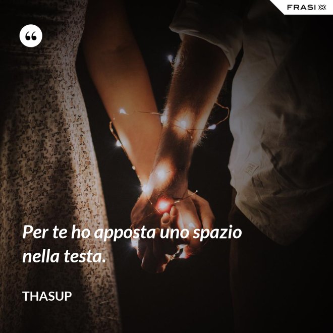 Per te ho apposta uno spazio nella testa. - Thasup