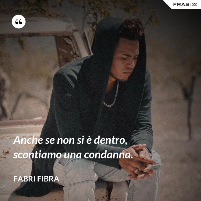 Anche se non si è dentro, scontiamo una condanna. - Fabri Fibra