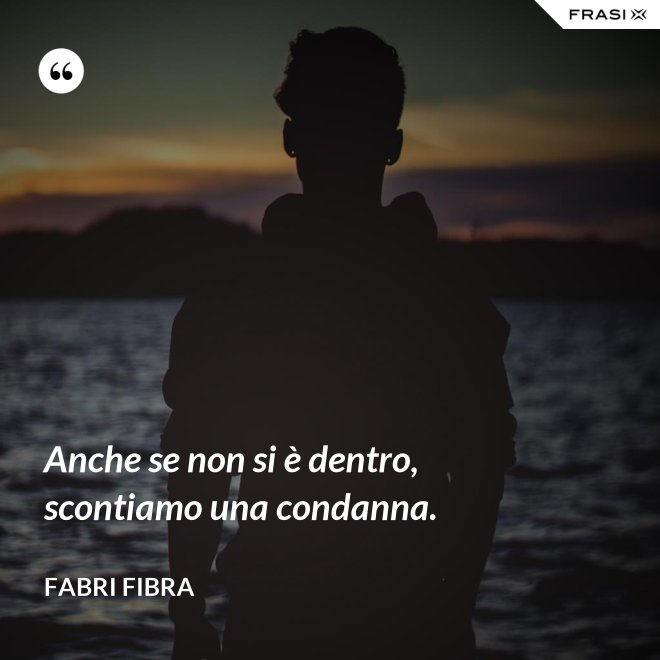 Anche se non si è dentro, scontiamo una condanna. - Fabri Fibra