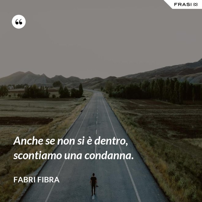 Anche se non si è dentro, scontiamo una condanna. - Fabri Fibra
