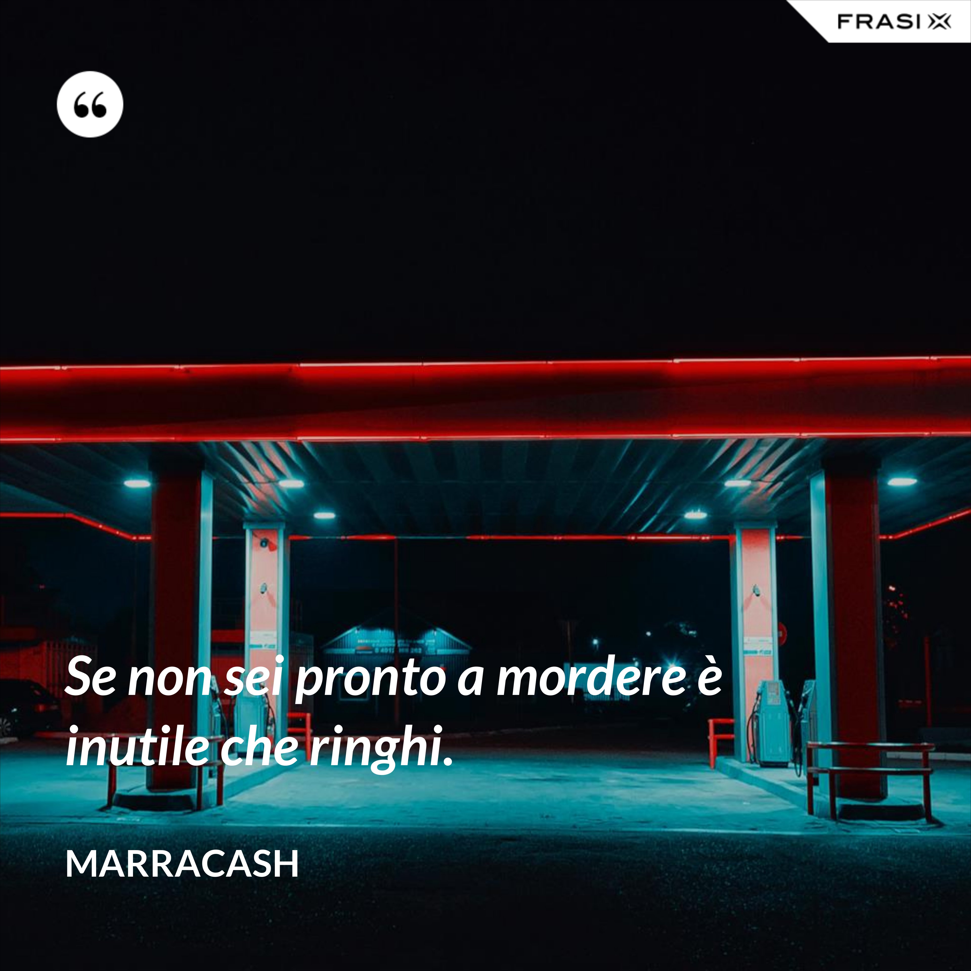 Se non sei pronto a mordere è inutile che ringhi. - Marracash