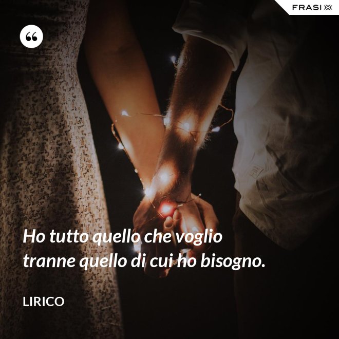 Ho tutto quello che voglio tranne quello di cui ho bisogno. - Lirico
