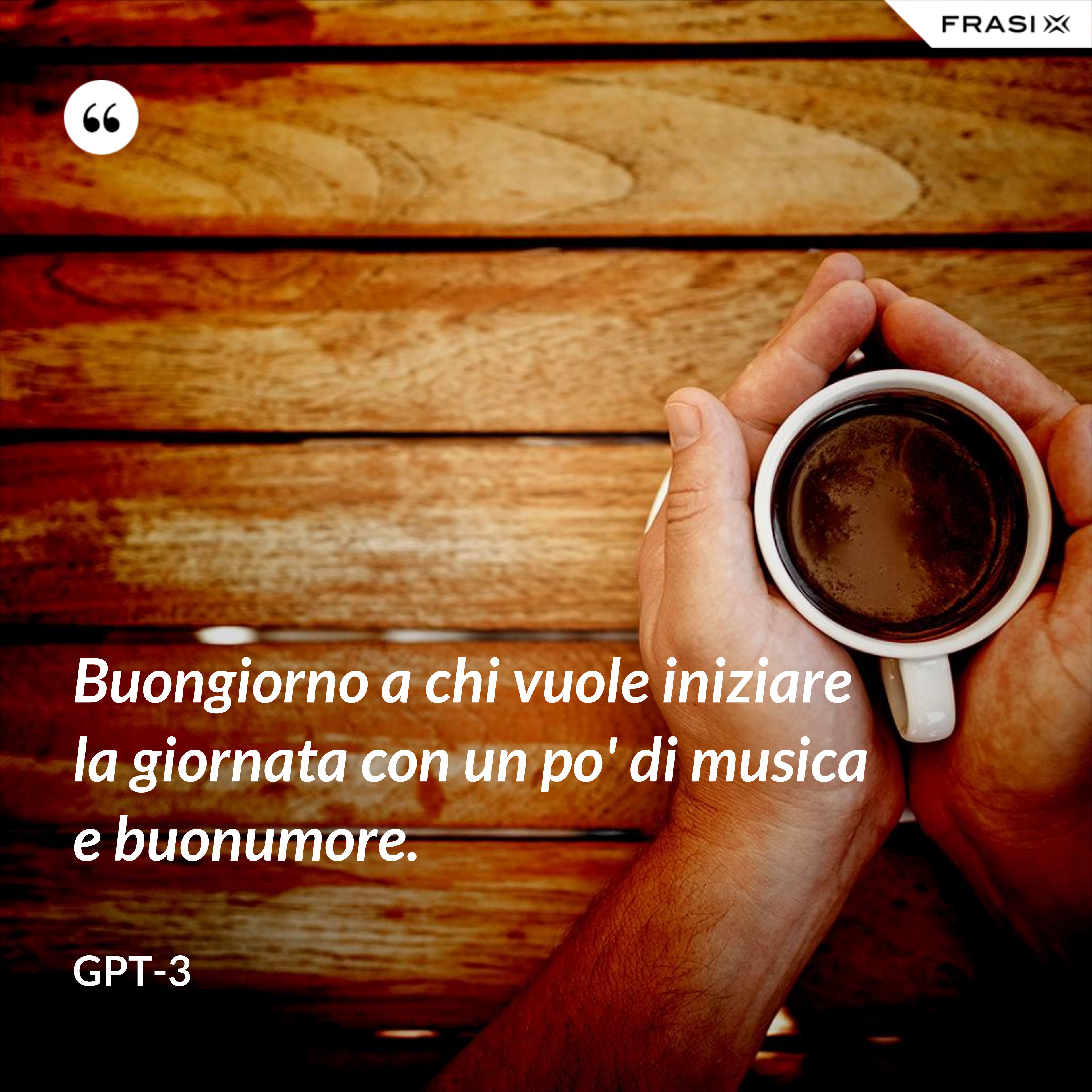 Buongiorno a chi vuole iniziare la giornata con un po' di musica e buonumore. - GPT-3