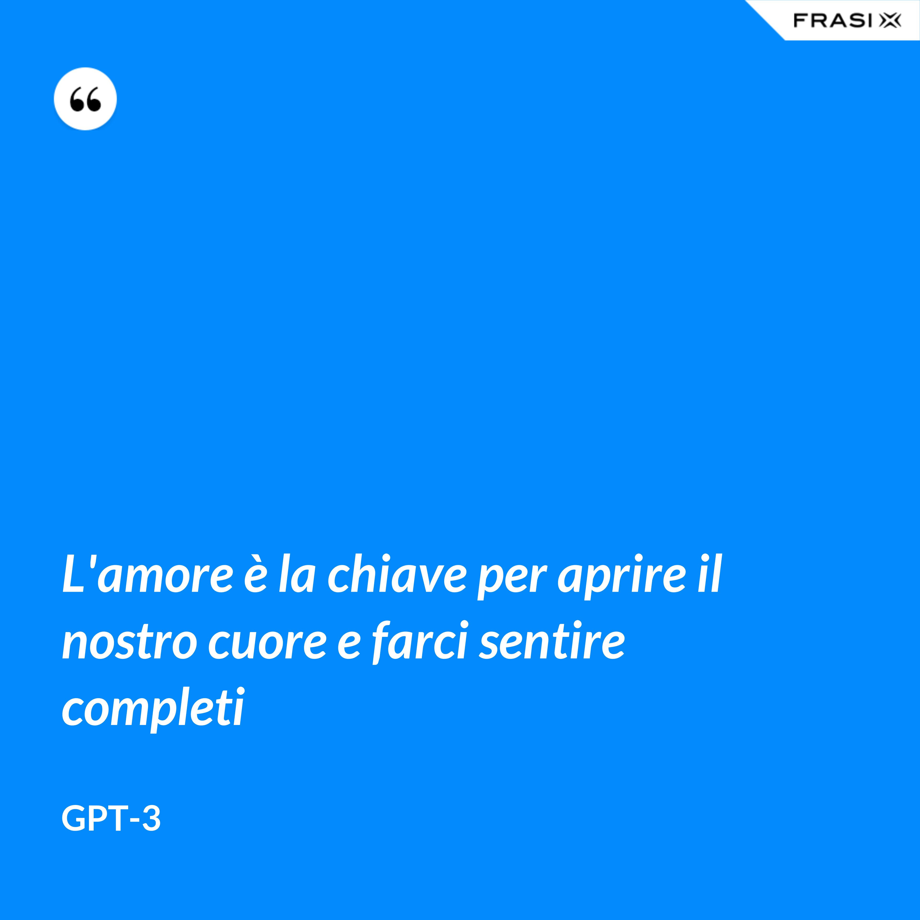 L'amore è la chiave per aprire il nostro cuore e farci sentire completi - GPT-3