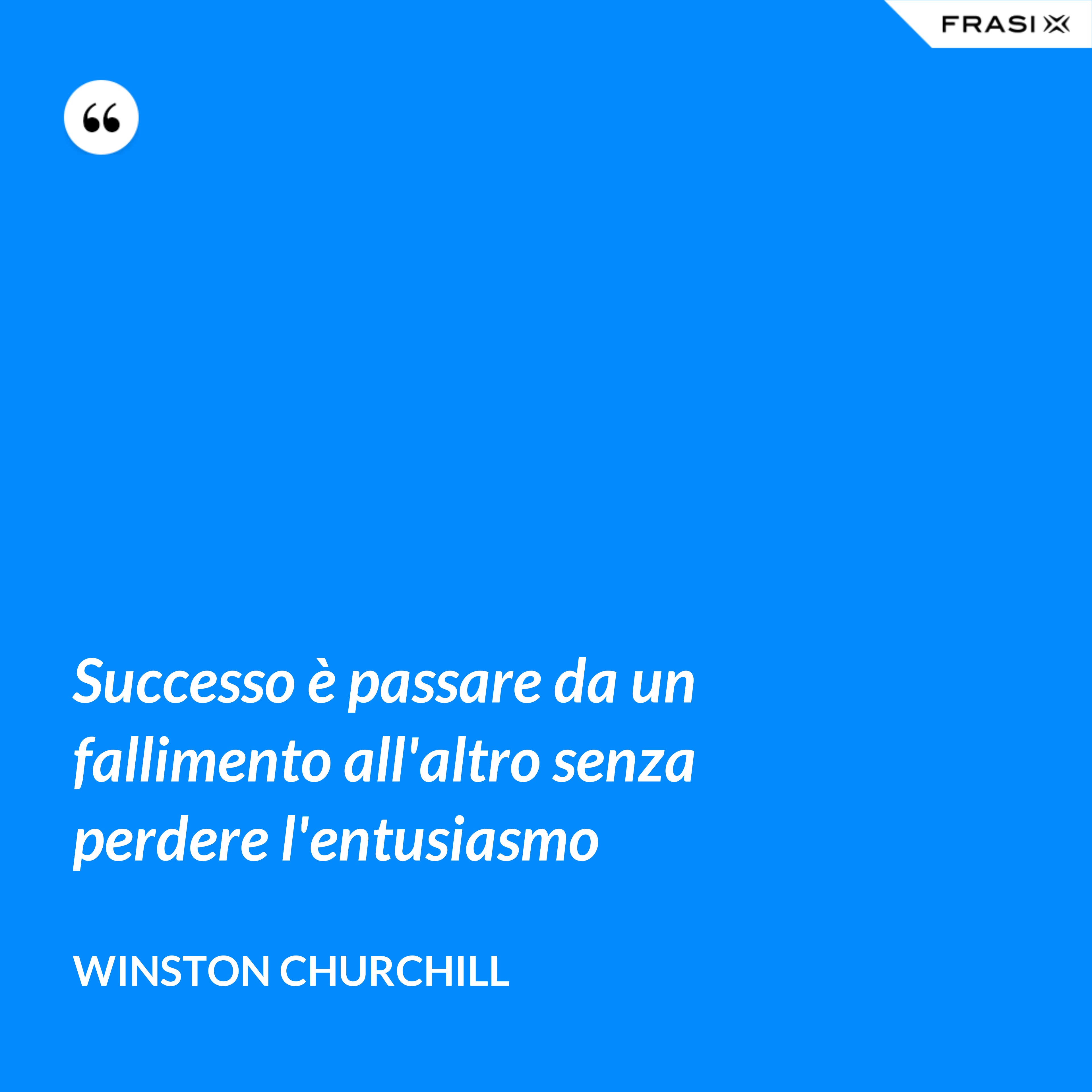 Successo è passare da un fallimento all'altro senza perdere l'entusiasmo - Winston Churchill