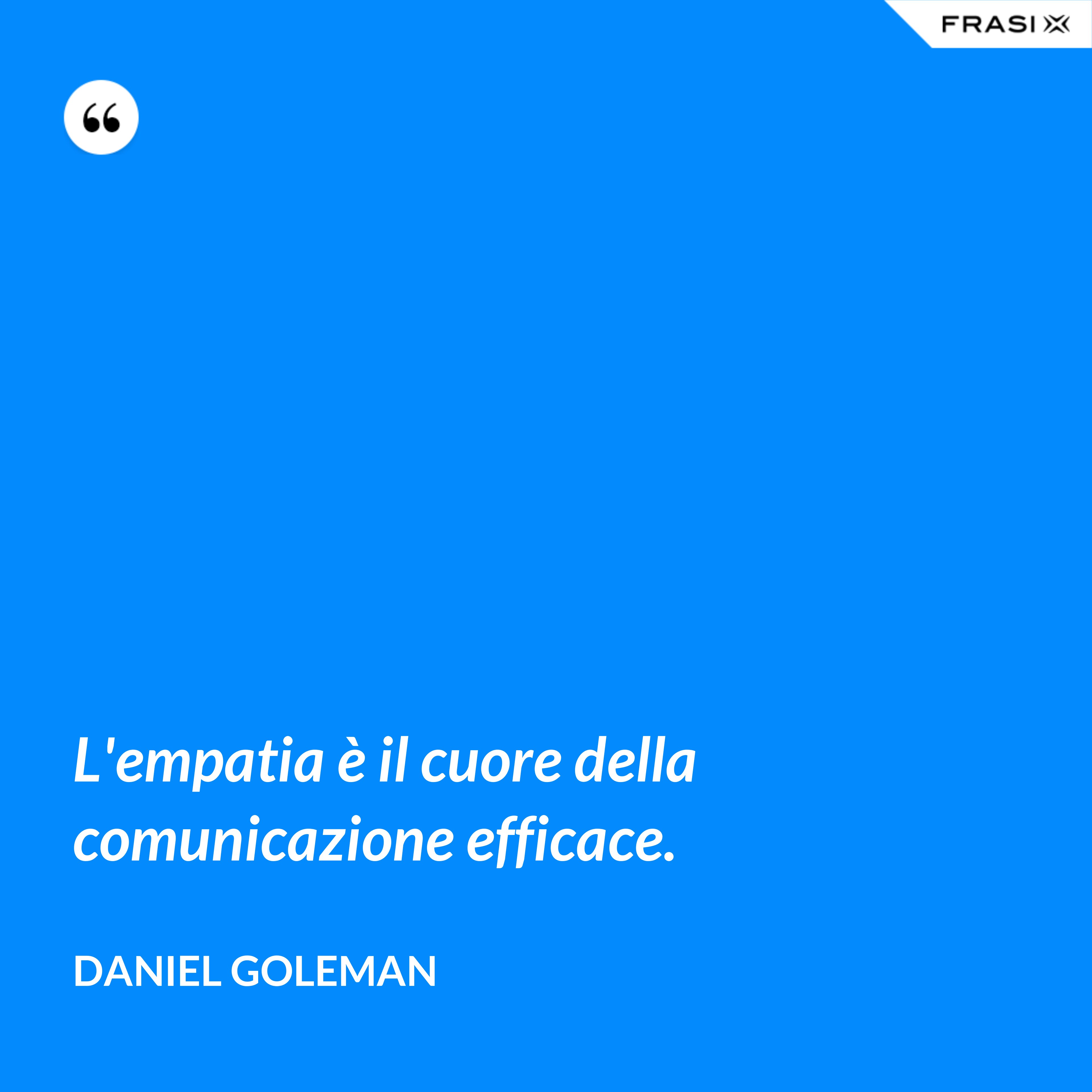 L'empatia è il cuore della comunicazione efficace. - Daniel Goleman