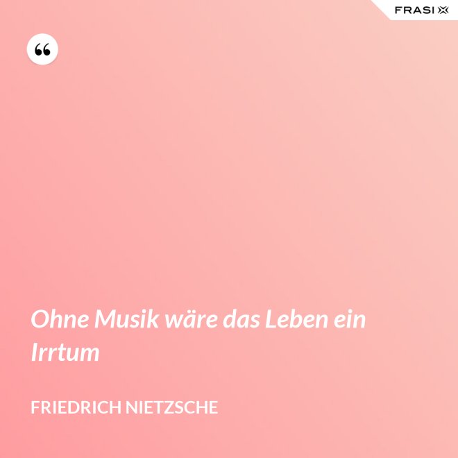 Ohne Musik wäre das Leben ein Irrtum - Friedrich Nietzsche