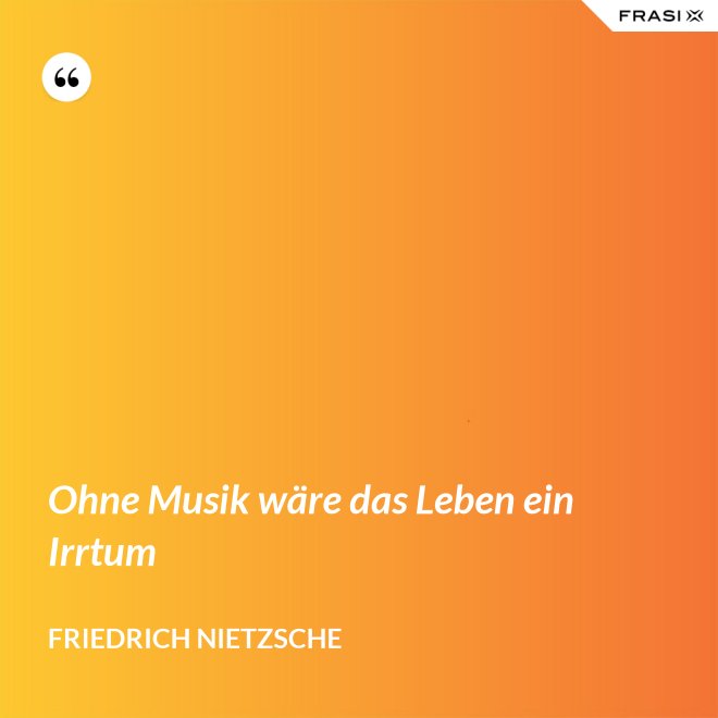 Ohne Musik wäre das Leben ein Irrtum - Friedrich Nietzsche