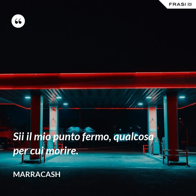 Sii il mio punto fermo, qualcosa per cui morire. - Marracash