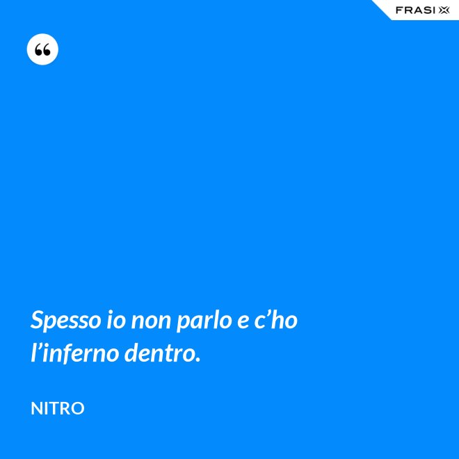 Spesso io non parlo e c’ho l’inferno dentro. - Nitro