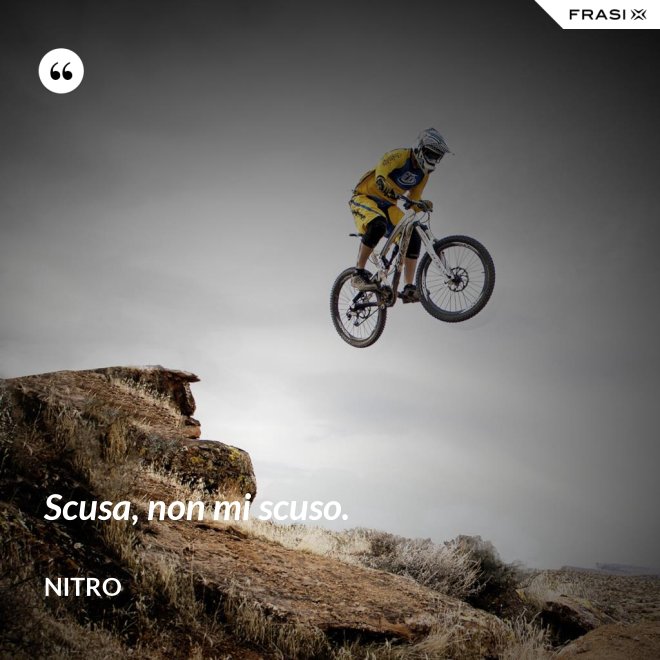 Scusa, non mi scuso. - Nitro