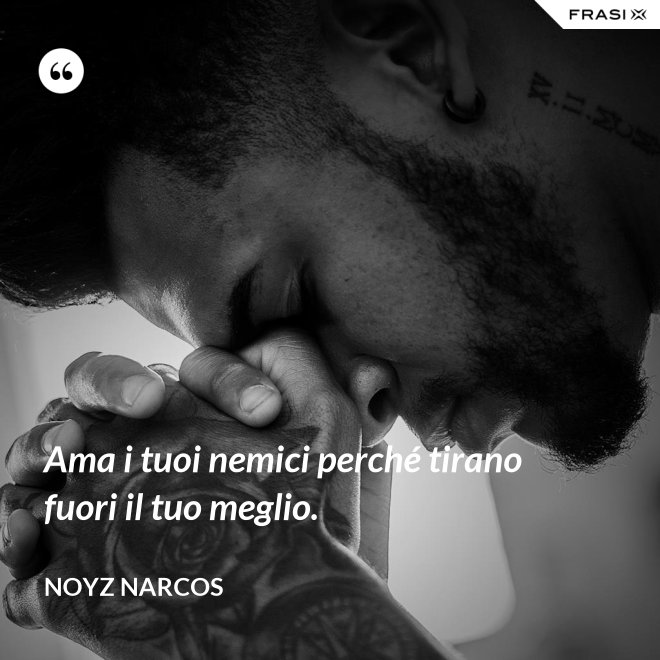 Ama i tuoi nemici perché tirano fuori il tuo meglio. - Noyz Narcos
